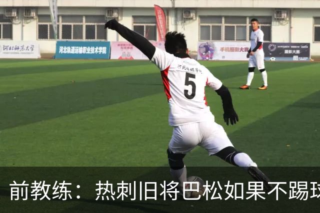 前教练：热刺旧将巴松如果不踢球，本可成为拳王