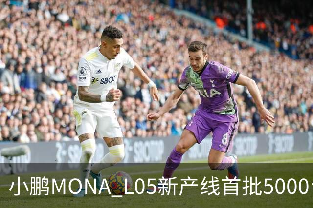 小鹏MONA L05新产线首批5000台下线 预售16.98万起/10月29日上市