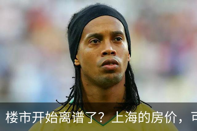 楼市开始离谱了?上海的房价,可能会迎来新一轮洗牌,很现实!