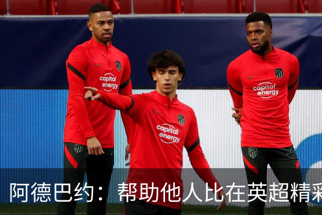 阿德巴约:帮助他人比在英超精彩进球更有意义